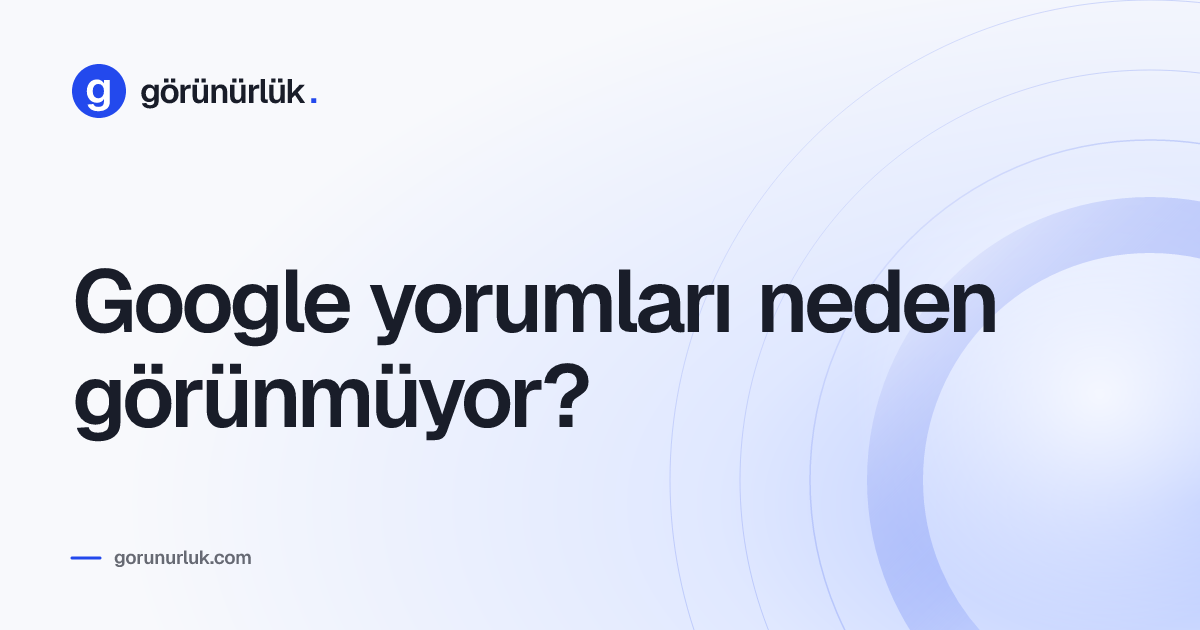 Google yorumları neden görünmüyor?